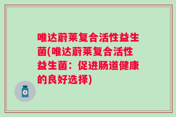 唯达蔚莱复合活性益生菌(唯达蔚莱复合活性益生菌：促进肠道健康的良好选择)