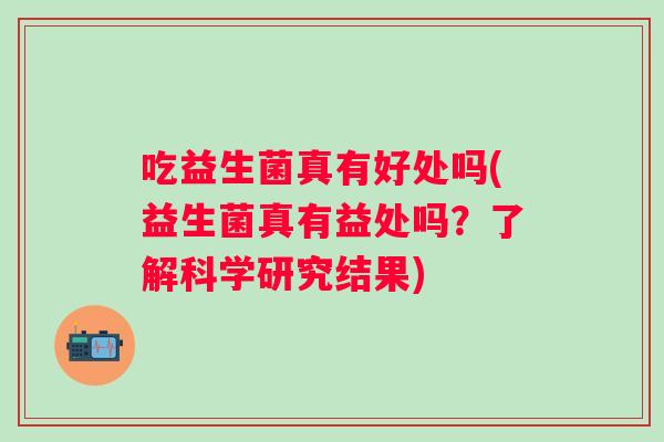 吃益生菌真有好处吗(益生菌真有益处吗？了解科学研究结果)