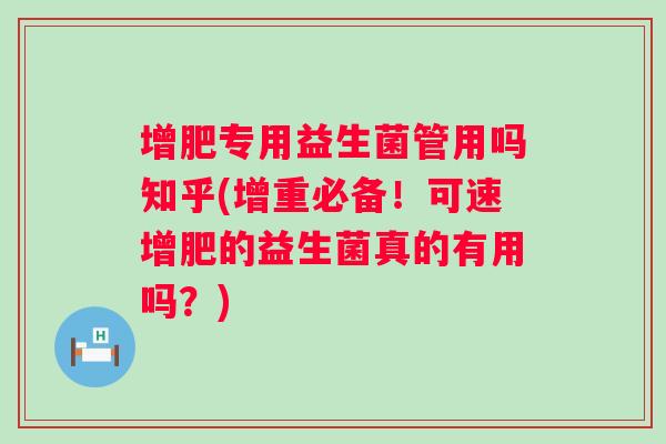 增肥专用益生菌管用吗知乎(增重必备！可速增肥的益生菌真的有用吗？)