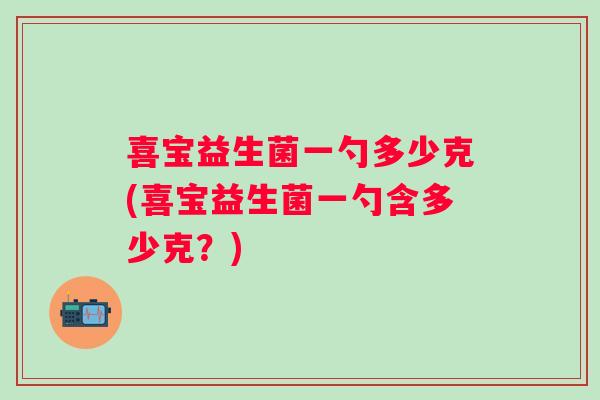 喜宝益生菌一勺多少克(喜宝益生菌一勺含多少克？)