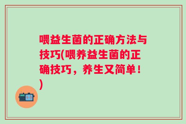喂益生菌的正确方法与技巧(喂养益生菌的正确技巧，养生又简单！)