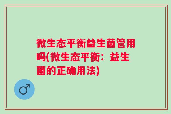 微生态平衡益生菌管用吗(微生态平衡：益生菌的正确用法)