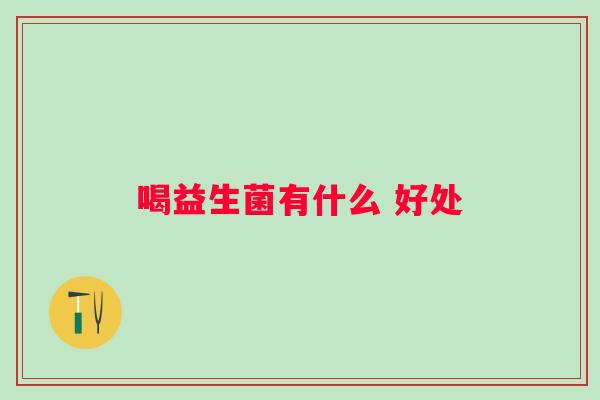 喝益生菌有什么 好处