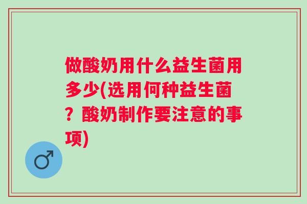 做酸奶用什么益生菌用多少(选用何种益生菌？酸奶制作要注意的事项)
