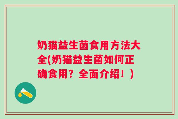 奶猫益生菌食用方法大全(奶猫益生菌如何正确食用？全面介绍！)