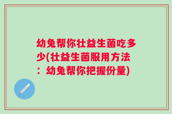 幼兔帮你壮益生菌吃多少(壮益生菌服用方法:幼兔帮你把握份量) 幼兔帮你壮益生菌吃多少(壮益生菌服用方法:幼兔帮你把握份量)