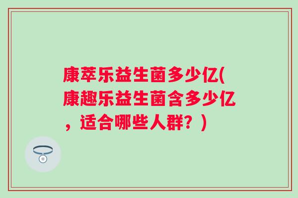 康萃乐益生菌多少亿(康趣乐益生菌含多少亿，适合哪些人群？)