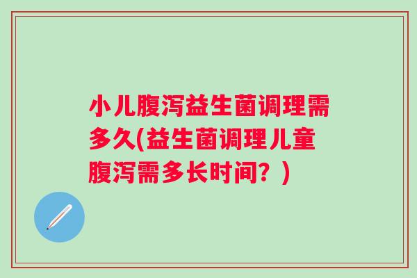 小儿益生菌调理需多久(益生菌调理儿童需多长时间？)