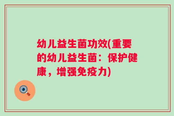 幼儿益生菌功效(重要的幼儿益生菌：保护健康，增强力)