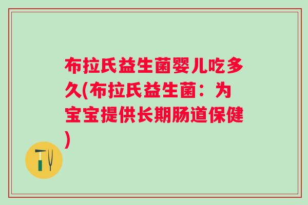 布拉氏益生菌婴儿吃多久(布拉氏益生菌:为宝宝提供长期肠道保健) 布拉氏益生菌婴儿吃多久(布拉氏益生菌:为宝宝提供长期肠道保健)