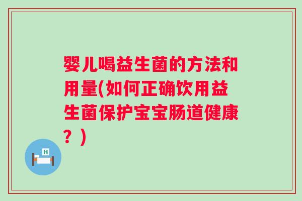婴儿喝益生菌的方法和用量(如何正确饮用益生菌保护宝宝肠道健康？)