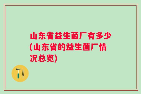山东省益生菌厂有多少(山东省的益生菌厂情况总览)