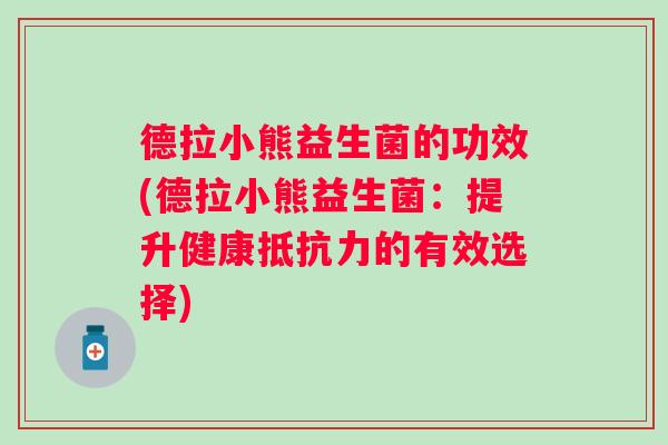 德拉小熊益生菌的功效(德拉小熊益生菌:提升健康的有效选择) 德拉小熊益生菌的功效(德拉小熊益生菌:提升健康的有效选择)
