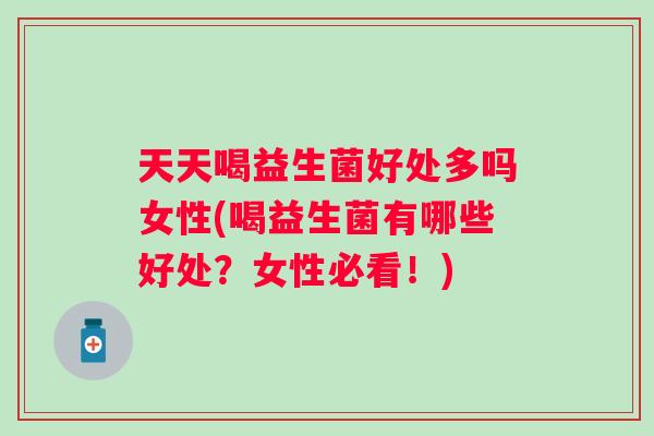 天天喝益生菌好处多吗女性(喝益生菌有哪些好处？女性必看！)