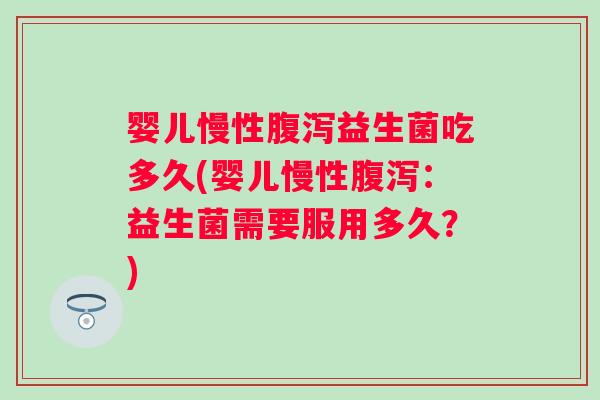 婴儿慢性益生菌吃多久(婴儿慢性:益生菌需要服用多久?) 婴儿慢性益生菌吃多久(婴儿慢性:益生菌需要服用多久?)