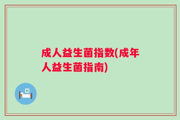 成人益生菌指数(成年人益生菌指南) 成人益生菌指数(成年人益生菌指南)