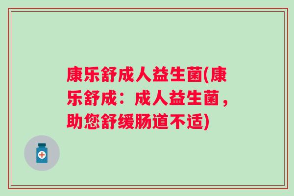 康乐舒成人益生菌(康乐舒成：成人益生菌，助您舒缓肠道不适)