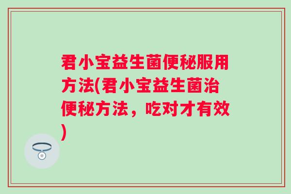 君小宝益生菌服用方法(君小宝益生菌方法，吃对才有效)