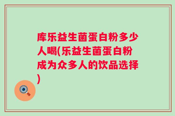 库乐益生菌蛋白粉多少人喝(乐益生菌蛋白粉成为众多人的饮品选择)