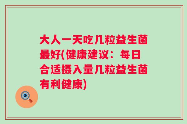 大人一天吃几粒益生菌好(健康建议：每日合适摄入量几粒益生菌有利健康)