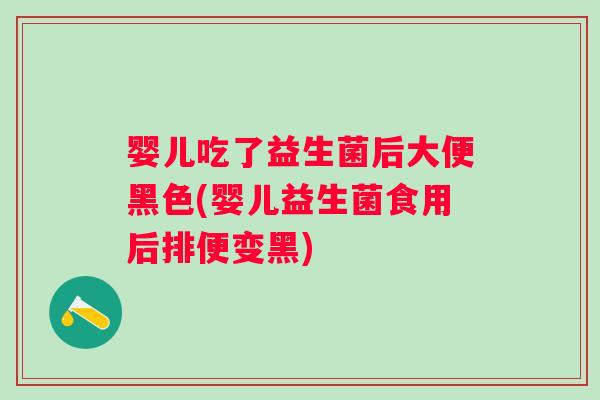 婴儿吃了益生菌后大便黑色(婴儿益生菌食用后排便变黑) 婴儿吃了益生菌后大便黑色(婴儿益生菌食用后排便变黑)