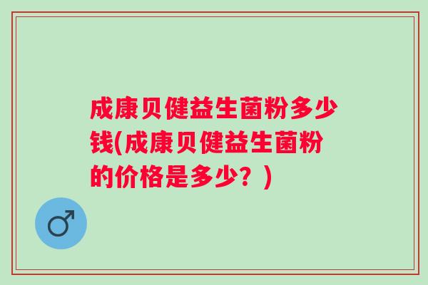 成康贝健益生菌粉多少钱(成康贝健益生菌粉的价格是多少？)