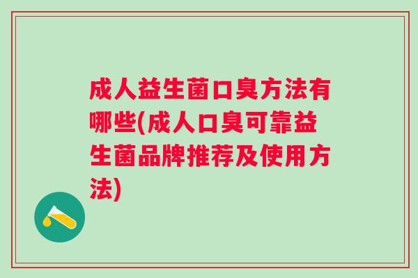 成人益生菌方法有哪些(成人可靠益生菌品牌推荐及使用方法)