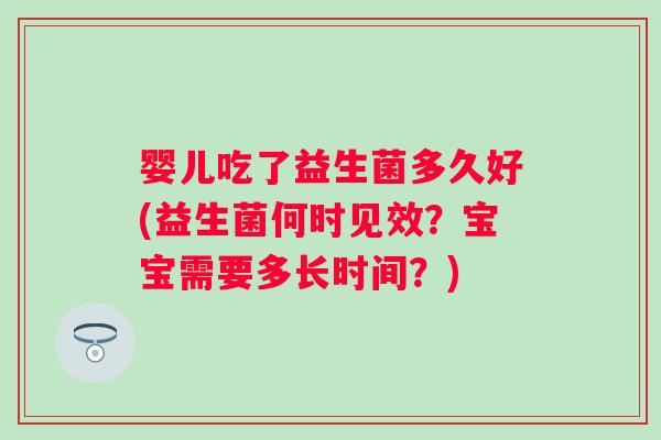 婴儿吃了益生菌多久好(益生菌何时见效？宝宝需要多长时间？)