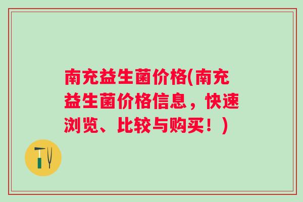 南充益生菌价格(南充益生菌价格信息,快速浏览、比较与购买!) 南充益生菌价格(南充益生菌价格信息,快速浏览、比较与购买!)
