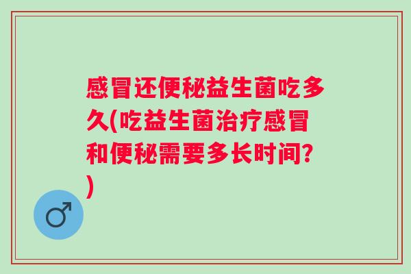 还益生菌吃多久(吃益生菌和需要多长时间？)