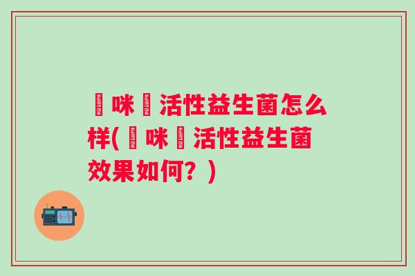 媽咪愛活性益生菌怎么样(媽咪愛活性益生菌效果如何？)