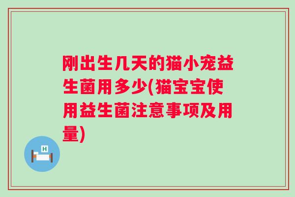 刚出生几天的猫小宠益生菌用多少(猫宝宝使用益生菌注意事项及用量) 刚出生几天的猫小宠益生菌用多少(猫宝宝使用益生菌注意事项及用量)