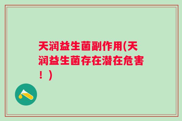 天润益生菌副作用(天润益生菌存在潜在危害!) 天润益生菌副作用(天润益生菌存在潜在危害!)