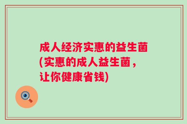 成人经济实惠的益生菌(实惠的成人益生菌，让你健康省钱)
