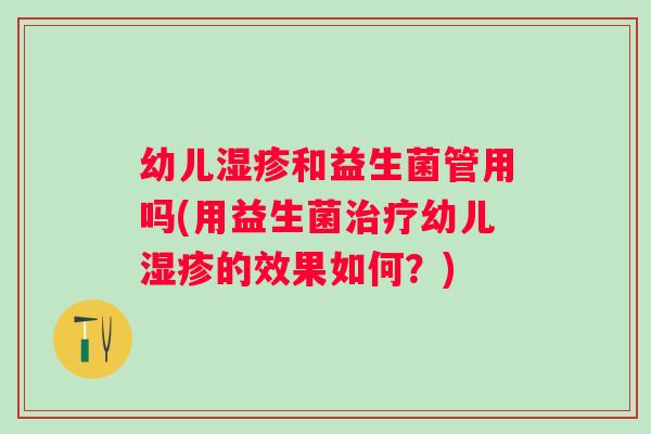 幼儿和益生菌管用吗(用益生菌幼儿的效果如何?) 幼儿和益生菌管用吗(用益生菌幼儿的效果如何?)