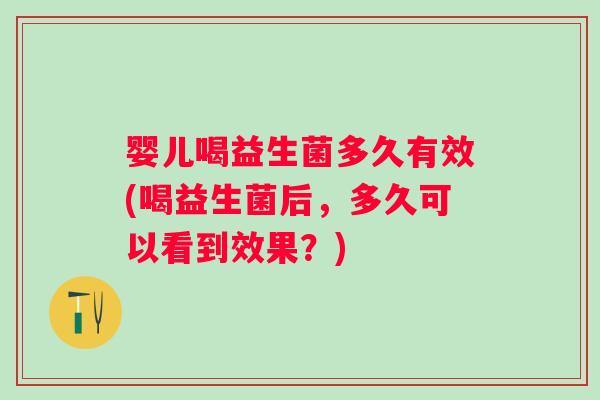 婴儿喝益生菌多久有效(喝益生菌后,多久可以看到效果?) 婴儿喝益生菌多久有效(喝益生菌后,多久可以看到效果?)