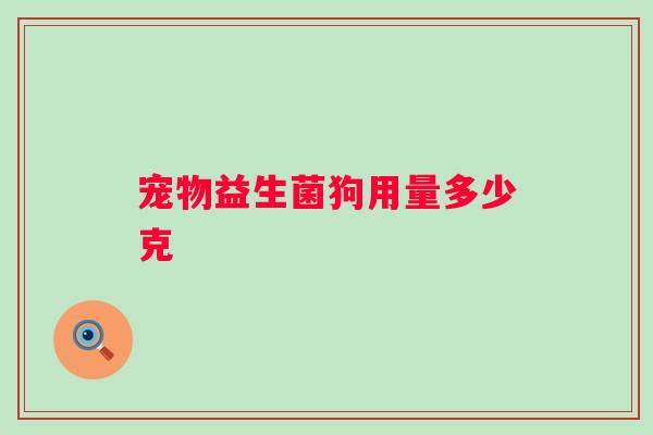 宠物益生菌狗用量多少克