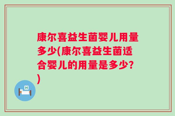 康尔喜益生菌婴儿用量多少(康尔喜益生菌适合婴儿的用量是多少?) 康尔喜益生菌婴儿用量多少(康尔喜益生菌适合婴儿的用量是多少?)