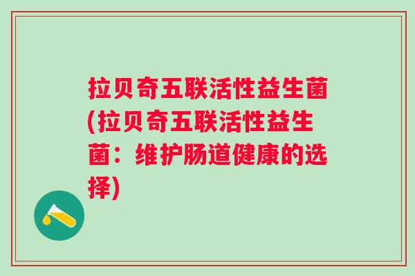 拉贝奇五联活性益生菌(拉贝奇五联活性益生菌:维护肠道健康的选择) 拉贝奇五联活性益生菌(拉贝奇五联活性益生菌:维护肠道健康的选择)