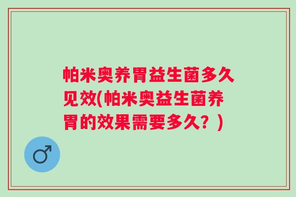 帕米奥养胃益生菌多久见效(帕米奥益生菌养胃的效果需要多久？)
