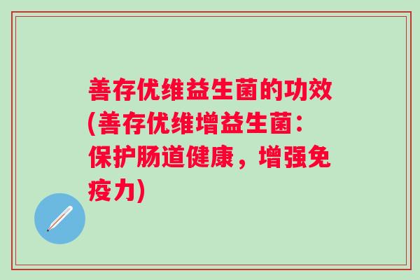 善存优维益生菌的功效(善存优维增益生菌：保护肠道健康，增强力)