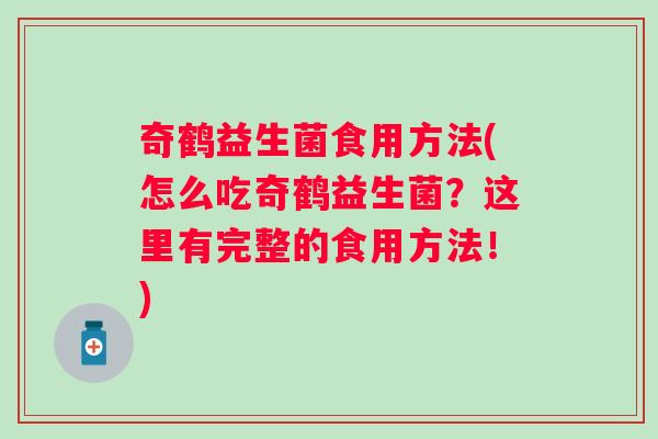 奇鹤益生菌食用方法(怎么吃奇鹤益生菌？这里有完整的食用方法！)