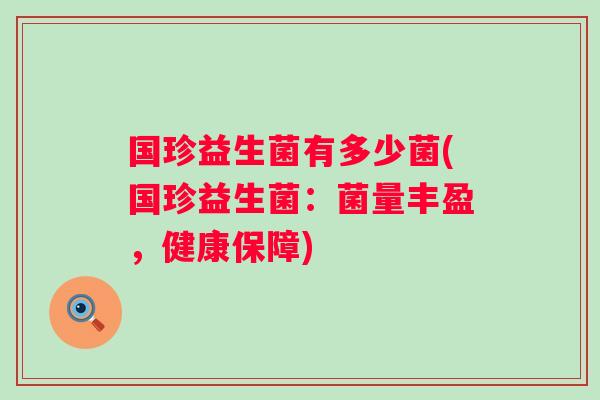 国珍益生菌有多少菌(国珍益生菌：菌量丰盈，健康保障)