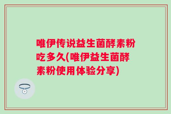 唯伊传说益生菌酵素粉吃多久(唯伊益生菌酵素粉使用体验分享)