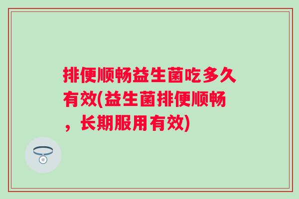 排便顺畅益生菌吃多久有效(益生菌排便顺畅，长期服用有效)