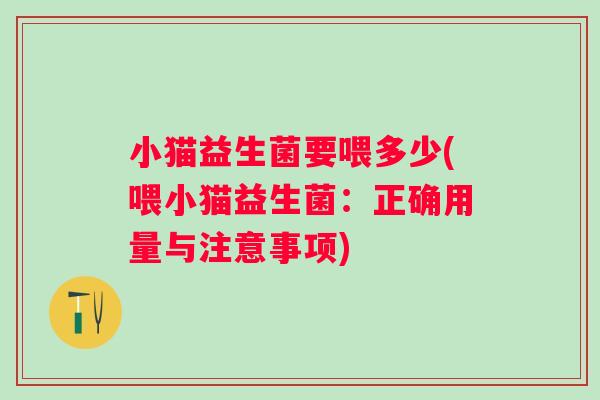 小猫益生菌要喂多少(喂小猫益生菌：正确用量与注意事项)