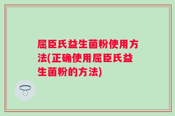 屈臣氏益生菌粉使用方法(正确使用屈臣氏益生菌粉的方法)