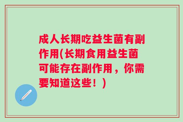 成人长期吃益生菌有副作用(长期食用益生菌可能存在副作用,你需要知道这些!) 成人长期吃益生菌有副作用(长期食用益生菌可能存在副作用,你需要知道这些!)
