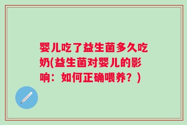 婴儿吃了益生菌多久吃奶(益生菌对婴儿的影响:如何正确喂养?) 婴儿吃了益生菌多久吃奶(益生菌对婴儿的影响:如何正确喂养?)