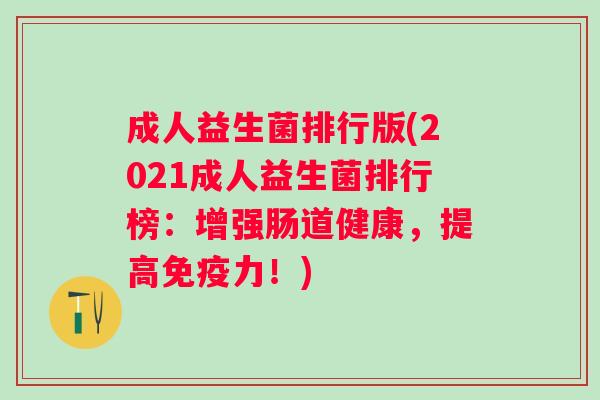 成人益生菌排行版(2021成人益生菌排行榜:增强肠道健康,提高力!) 成人益生菌排行版(2021成人益生菌排行榜:增强肠道健康,提高力!)